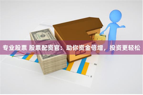 專業(yè)股票 股票配資官：助你資金倍增，投資更輕松