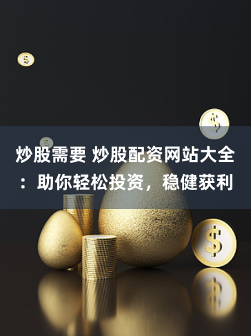 炒股需要 炒股配資網(wǎng)站大全：助你輕松投資，穩(wěn)健獲利