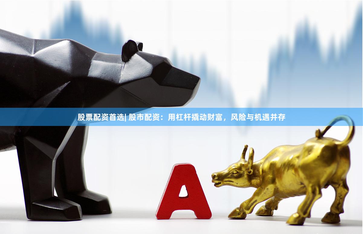 股票配資首選| 股市配資：用杠桿撬動(dòng)財(cái)富，風(fēng)險(xiǎn)與機(jī)遇并存