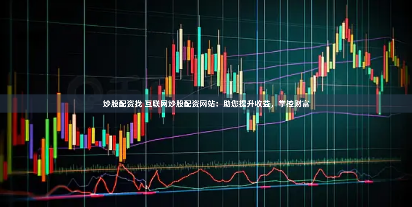 炒股配資找 互聯(lián)網(wǎng)炒股配資網(wǎng)站：助您提升收益，掌控財(cái)富