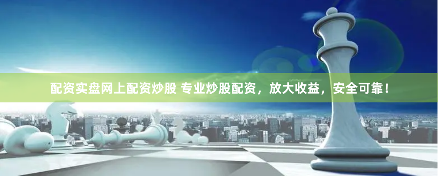 配資實(shí)盤網(wǎng)上配資炒股 專業(yè)炒股配資，放大收益，安全可靠！
