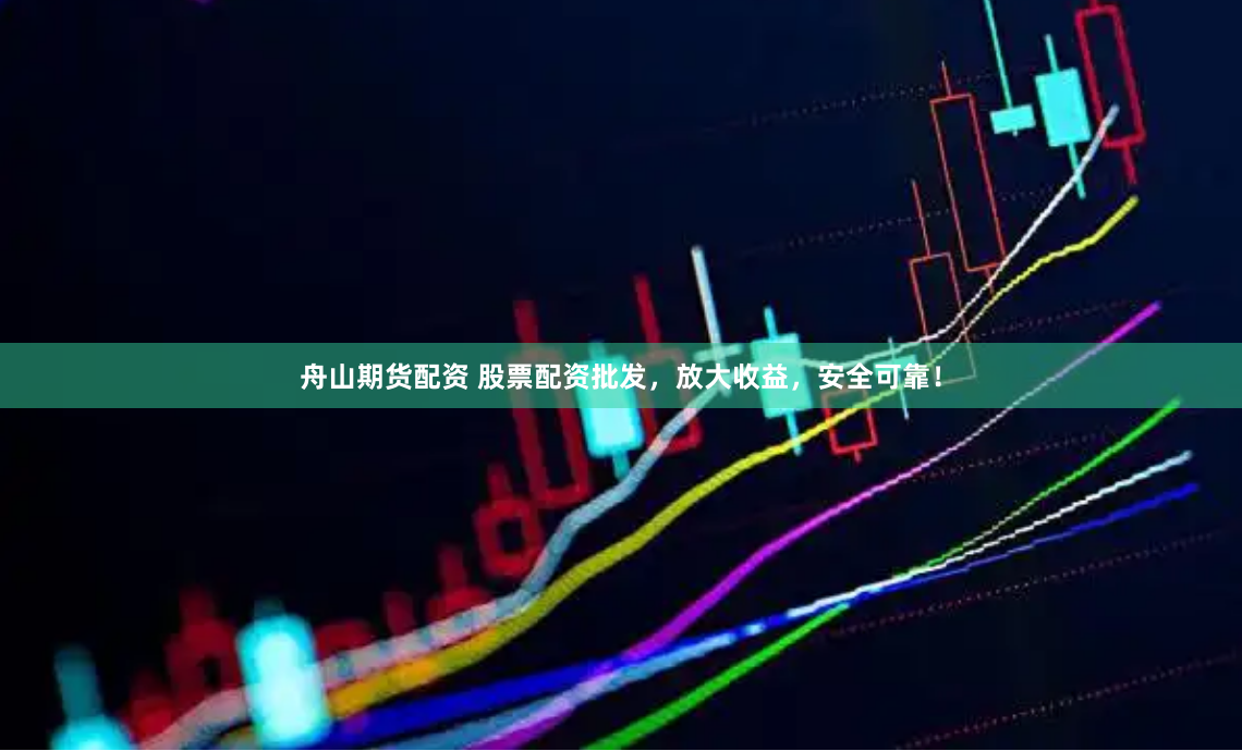 舟山期貨配資 股票配資批發(fā)，放大收益，安全可靠！