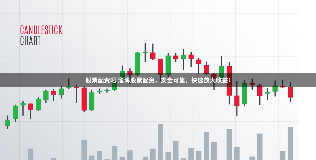 股票配資吧 淄博股票配資，安全可靠，快速放大收益！