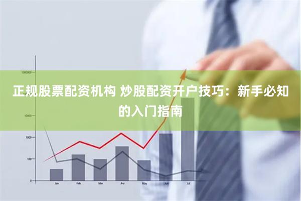 正規(guī)股票配資機(jī)構(gòu) 炒股配資開戶技巧：新手必知的入門指南
