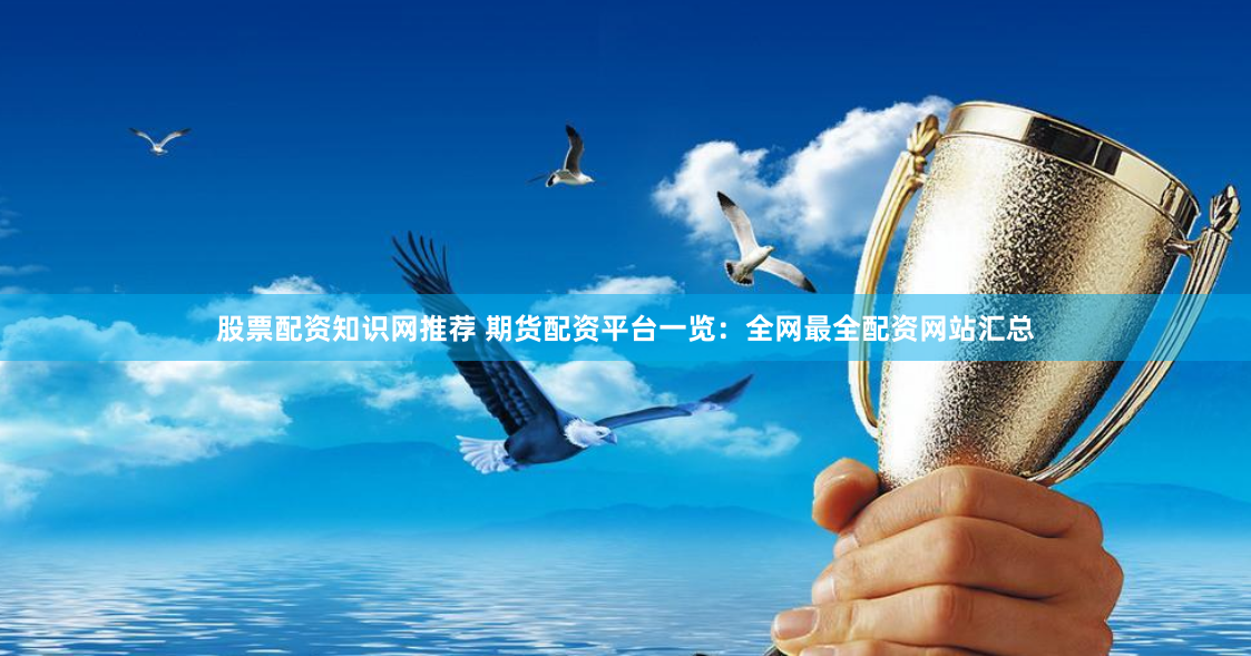 股票配資知識(shí)網(wǎng)推薦 期貨配資平臺(tái)一覽：全網(wǎng)最全配資網(wǎng)站匯總