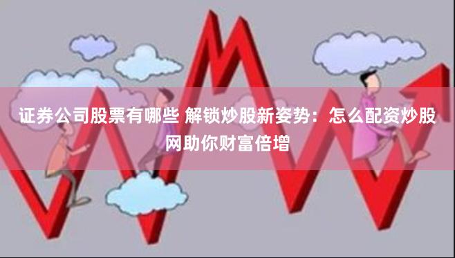 證券公司股票有哪些 解鎖炒股新姿勢(shì)：怎么配資炒股網(wǎng)助你財(cái)富倍增